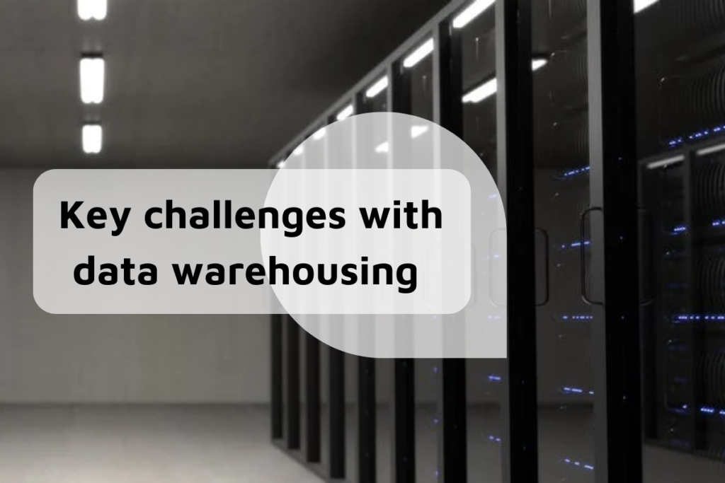 Key challenges with data warehousing  