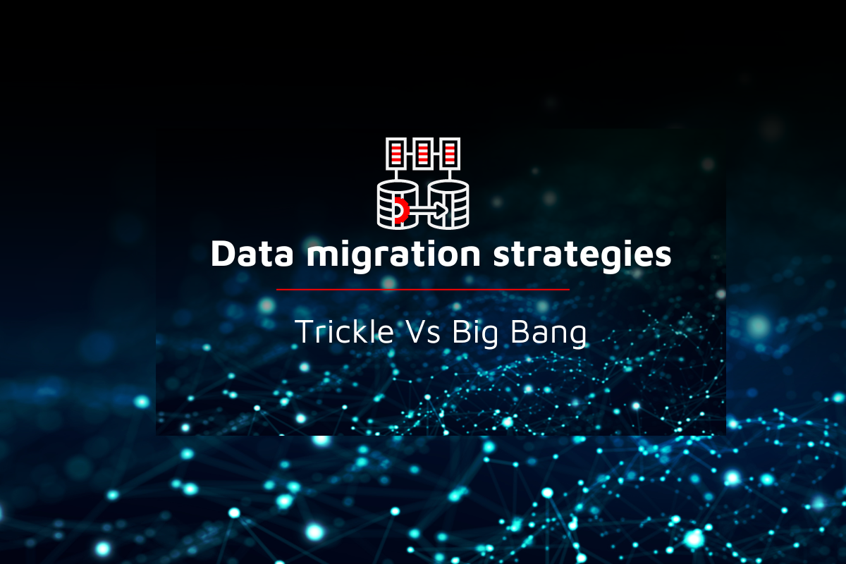 Data migration strategies – Trickle Vs Big Bang