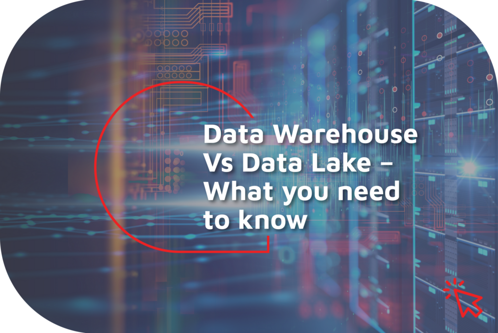 Data Warehouse or a Data Lake – Key differences and choosing what is right for you