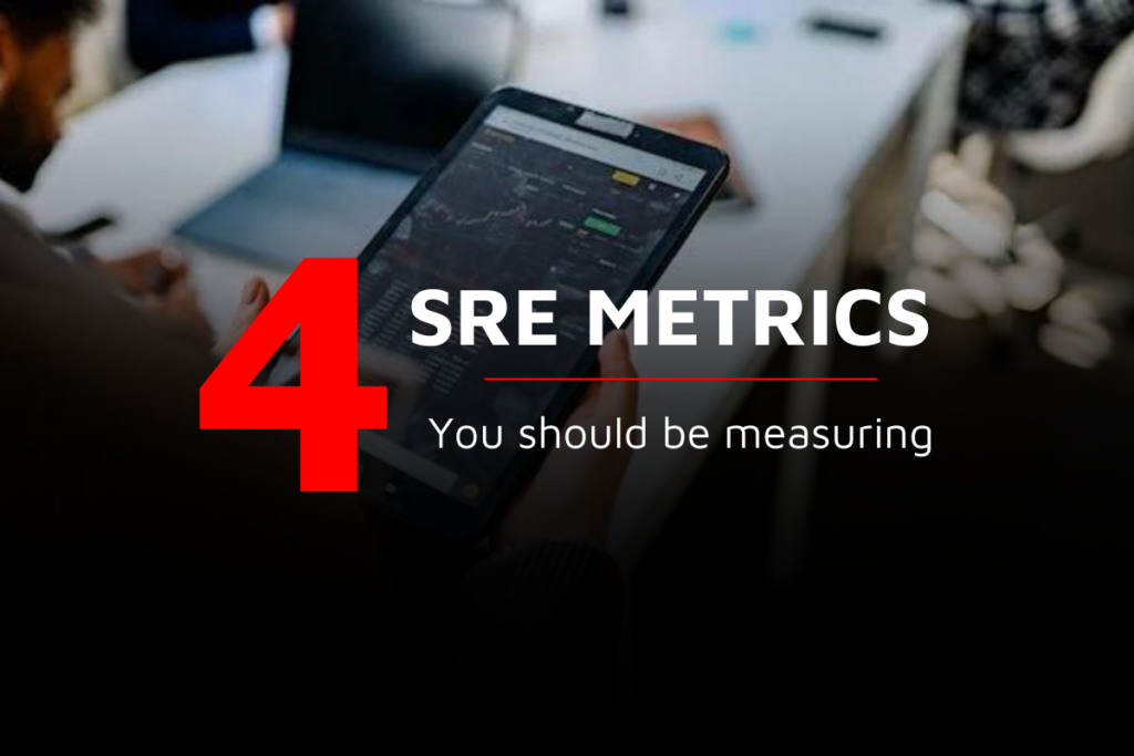 4 SRE metrics you should absolutely be measuring